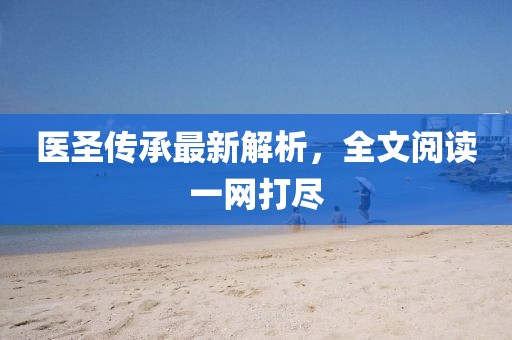 医圣传承最新解析，全文阅读一网打尽