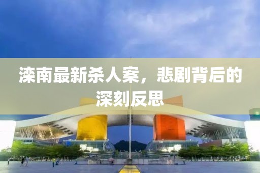 滦南最新杀人案，悲剧背后的深刻反思