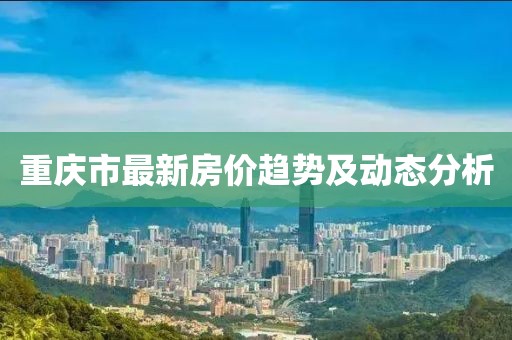 重庆市最新房价趋势及动态分析