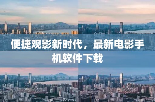 便捷观影新时代，最新电影手机软件下载