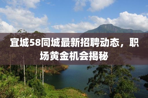 宜城58同城最新招聘动态，职场黄金机会揭秘