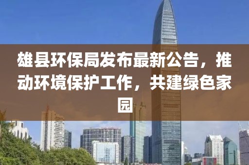 雄县环保局发布最新公告，推动环境保护工作，共建绿色家园