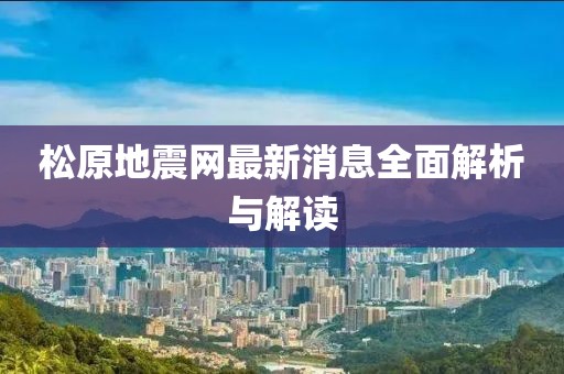 松原地震网最新消息全面解析与解读