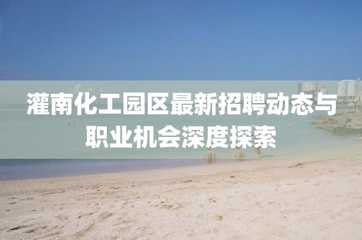 灌南化工园区最新招聘动态与职业机会深度探索