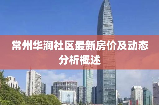 常州华润社区最新房价及动态分析概述