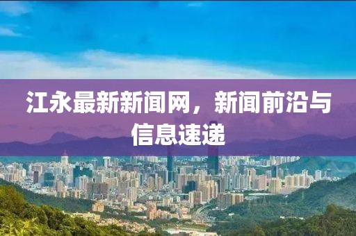 江永最新新闻网，新闻前沿与信息速递