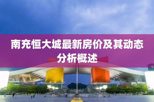 南充恒大城最新房价及其动态分析概述