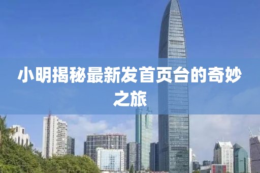 小明揭秘最新发首页台的奇妙之旅