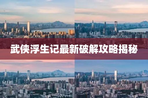 武侠浮生记最新破解攻略揭秘