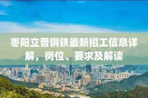 枣阳立晋钢铁最新招工信息详解，岗位、要求及解读