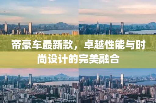 帝豪车最新款，卓越性能与时尚设计的完美融合