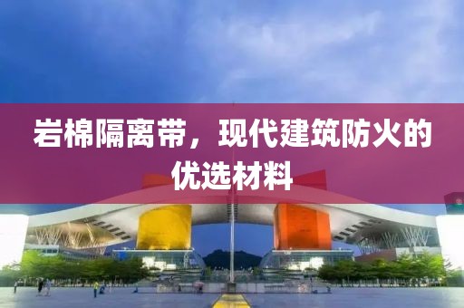 岩棉隔离带，现代建筑防火的优选材料