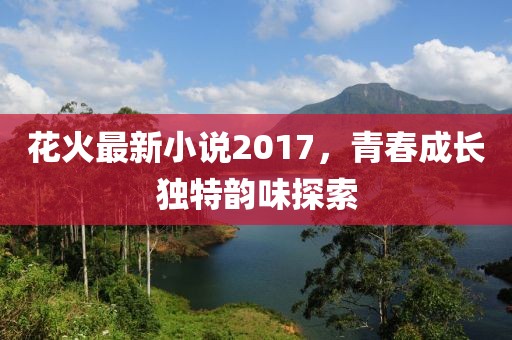 花火最新小说2017，青春成长独特韵味探索