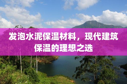 发泡水泥保温材料，现代建筑保温的理想之选