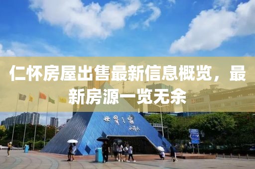 仁怀房屋出售最新信息概览，最新房源一览无余