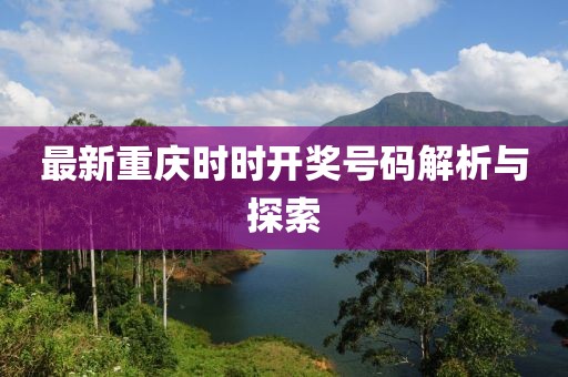最新重庆时时开奖号码解析与探索