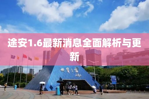 途安1.6最新消息全面解析与更新