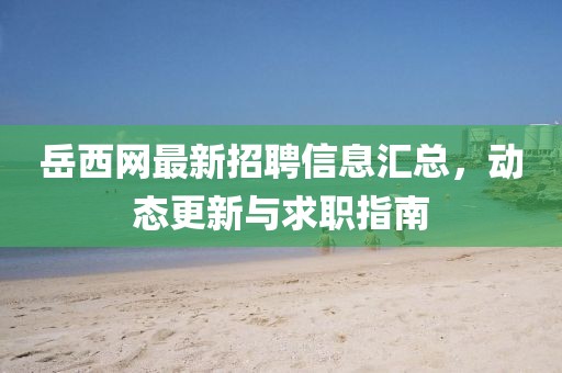岳西网最新招聘信息汇总，动态更新与求职指南