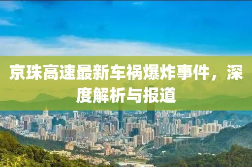 京珠高速最新车祸爆炸事件，深度解析与报道