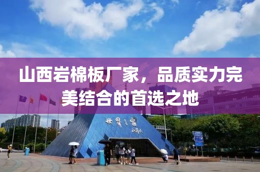 山西岩棉板厂家，品质实力完美结合的首选之地