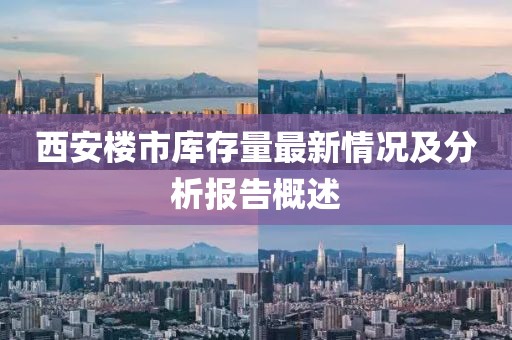 西安楼市库存量最新情况及分析报告概述