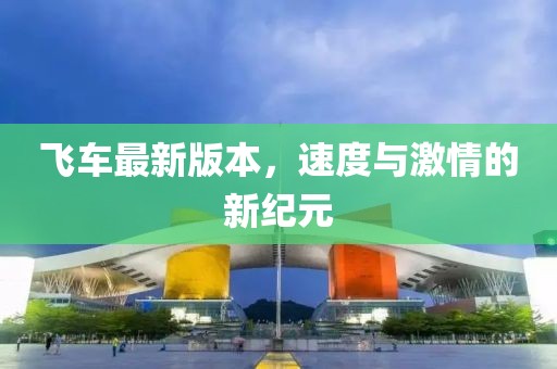 飞车最新版本，速度与激情的新纪元