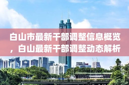 白山市最新干部调整信息概览，白山最新干部调整动态解析