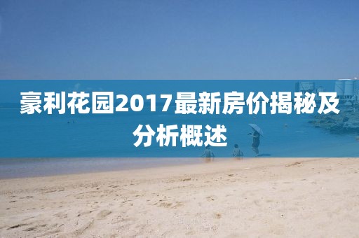 豪利花园2017最新房价揭秘及分析概述