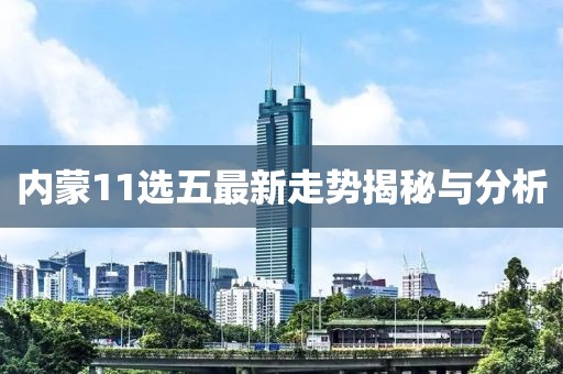 内蒙11选五最新走势揭秘与分析