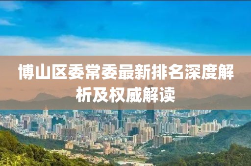 博山区委常委最新排名深度解析及权威解读