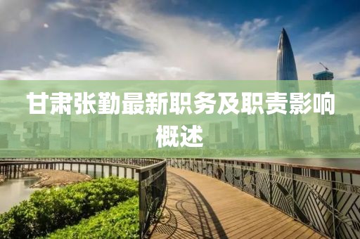 甘肃张勤最新职务及职责影响概述