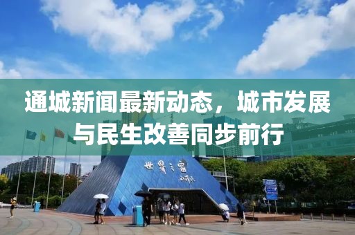 通城新闻最新动态，城市发展与民生改善同步前行