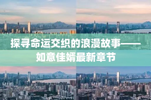 探寻命运交织的浪漫故事——如意佳婿最新章节