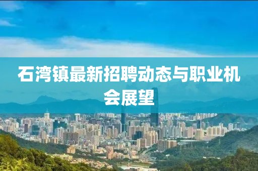 石湾镇最新招聘动态与职业机会展望