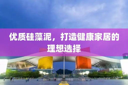 优质硅藻泥，打造健康家居的理想选择