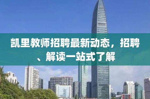 凯里教师招聘最新动态，招聘、解读一站式了解