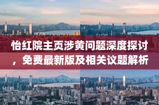 怡红院主页涉黄问题深度探讨，免费最新版及相关议题解析
