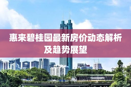 惠来碧桂园最新房价动态解析及趋势展望