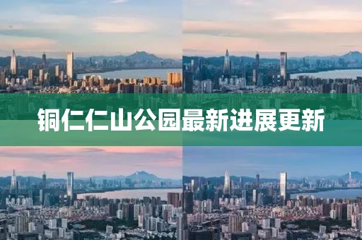 铜仁仁山公园最新进展更新