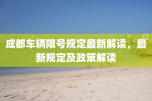 成都车辆限号规定最新解读，最新规定及政策解读