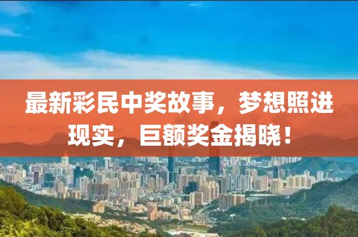 最新彩民中奖故事，梦想照进现实，巨额奖金揭晓！