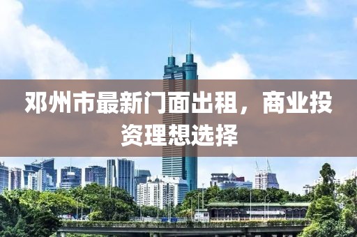 邓州市最新门面出租，商业投资理想选择