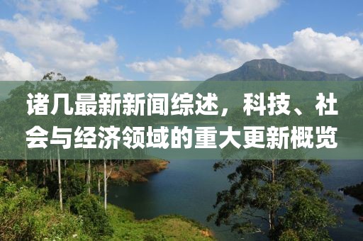 诸几最新新闻综述，科技、社会与经济领域的重大更新概览