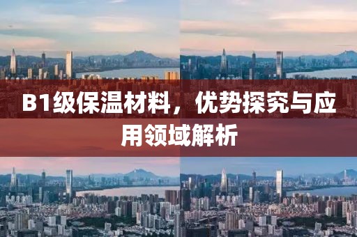 B1级保温材料，优势探究与应用领域解析