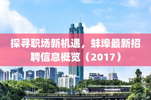 探寻职场新机遇，蚌埠最新招聘信息概览（2017）