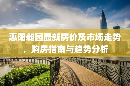 惠阳昶园最新房价及市场走势，购房指南与趋势分析