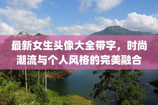 最新女生头像大全带字，时尚潮流与个人风格的完美融合
