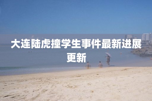 大连陆虎撞学生事件最新进展更新