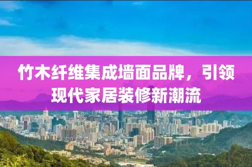 竹木纤维集成墙面品牌，引领现代家居装修新潮流