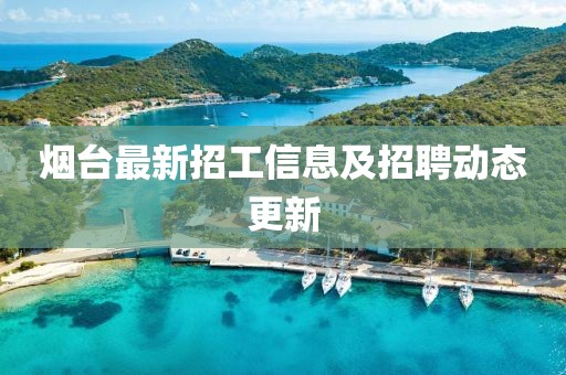 烟台最新招工信息及招聘动态更新